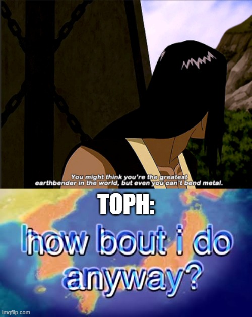 messed up on screenshotting the gif | TOPH: | image tagged in how bout i do anyway | made w/ Imgflip meme maker