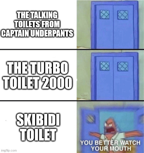 Yum Yum EAT EM UP!!! | THE TALKING TOILETS FROM CAPTAIN UNDERPANTS; THE TURBO TOILET 2000; SKIBIDI TOILET | image tagged in you better watch your mouth | made w/ Imgflip meme maker