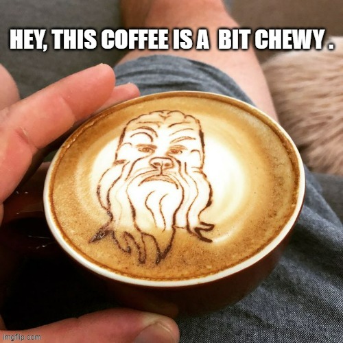 memes by Brad - My Star Wars coffee is a bit Chewy - humor | image tagged in funny,fun,star wars,chewbacca,coffee,humor | made w/ Imgflip meme maker