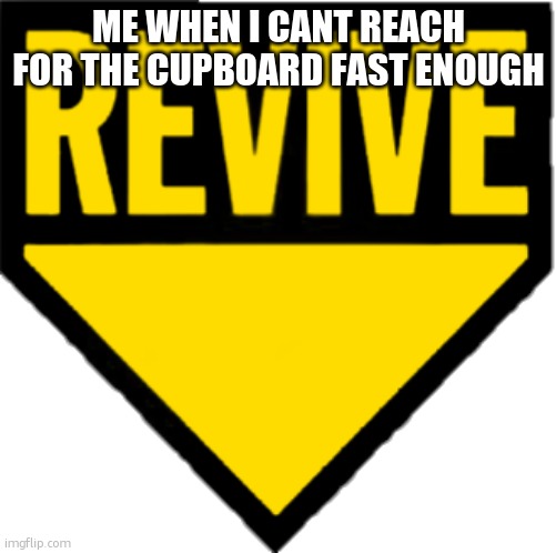 Revive | ME WHEN I CANT REACH FOR THE CUPBOARD FAST ENOUGH | image tagged in revive | made w/ Imgflip meme maker