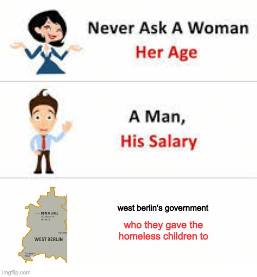 Never ask a woman her age | west berlin's government; who they gave the homeless children to | image tagged in never ask a woman her age | made w/ Imgflip meme maker