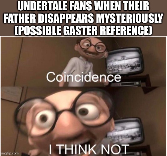Gaster left to get the milk | UNDERTALE FANS WHEN THEIR FATHER DISAPPEARS MYSTERIOUSLY (POSSIBLE GASTER REFERENCE) | image tagged in coincidence i think not,father,gaster,undertale,memes | made w/ Imgflip meme maker