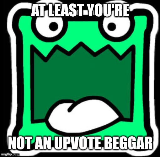 Gd icon | AT LEAST YOU'RE NOT AN UPVOTE BEGGAR | image tagged in gd icon | made w/ Imgflip meme maker