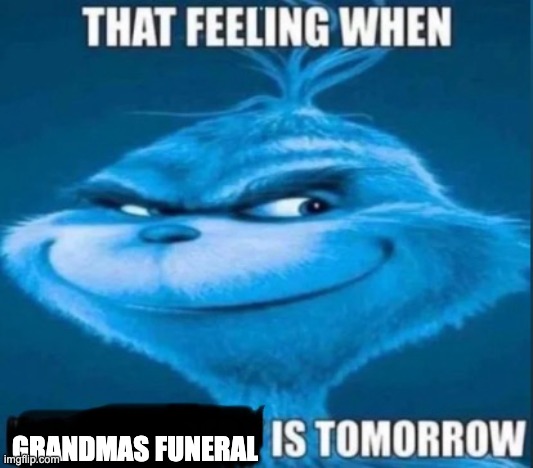 that feeling when x is tomorrow | GRANDMAS FUNERAL | image tagged in that feeling when x is tomorrow | made w/ Imgflip meme maker