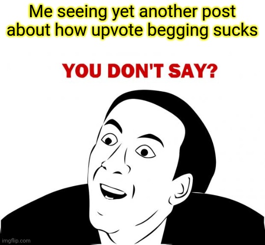 Ok we get it | Me seeing yet another post about how upvote begging sucks | image tagged in seriously,we get it | made w/ Imgflip meme maker