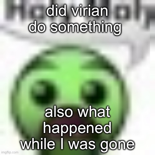 holy moly | did virian do something; also what happened while I was gone | image tagged in holy moly | made w/ Imgflip meme maker
