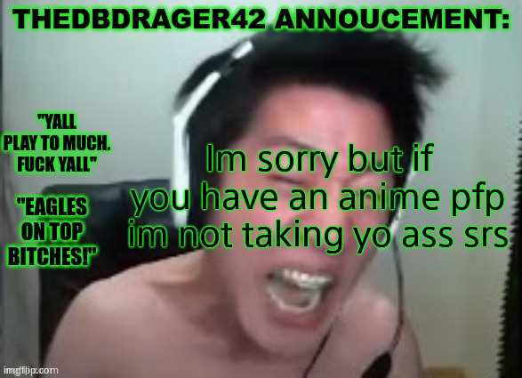 thedbdrager42s annoucement template | Im sorry but if you have an anime pfp im not taking yo ass srs | image tagged in thedbdrager42s annoucement template | made w/ Imgflip meme maker