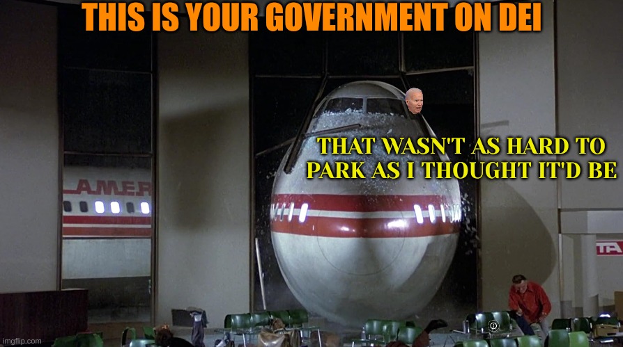 When Dementia is steering your airplane | THIS IS YOUR GOVERNMENT ON DEI; THAT WASN'T AS HARD TO PARK AS I THOUGHT IT'D BE | image tagged in ain't black | made w/ Imgflip meme maker