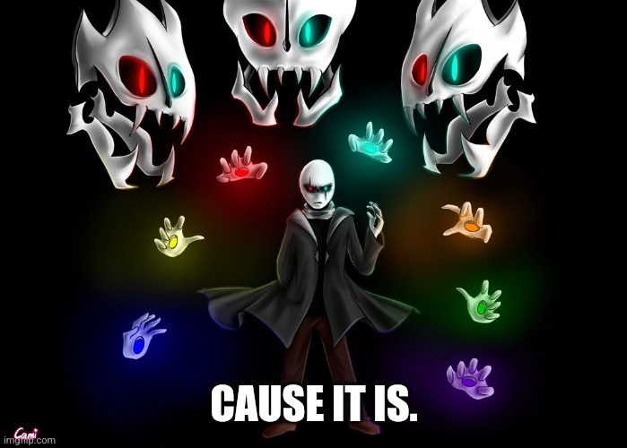 Gaster | CAUSE IT IS. | image tagged in gaster | made w/ Imgflip meme maker