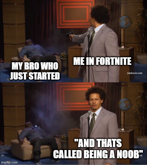 Pro vs Noob in fortnite | ME IN FORTNITE; MY BRO WHO JUST STARTED; "AND THATS CALLED BEING A NOOB" | image tagged in memes,who killed hannibal | made w/ Imgflip meme maker