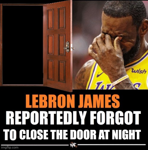 Lebron James Reportedly forgot to | CLOSE THE DOOR AT NIGHT | image tagged in lebron james reportedly forgot to | made w/ Imgflip meme maker