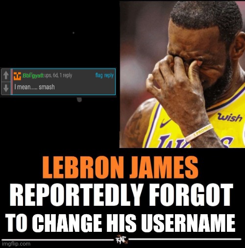 Lebron James Reportedly forgot to | Bbl gyatt; CHANGE HIS USERNAME | image tagged in lebron james reportedly forgot to | made w/ Imgflip meme maker