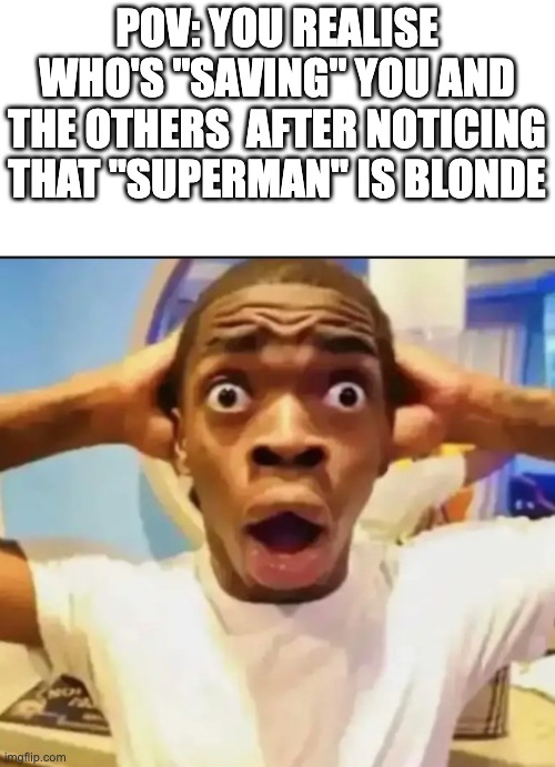 Surprised Black Guy | POV: YOU REALISE WHO'S "SAVING" YOU AND THE OTHERS  AFTER NOTICING THAT "SUPERMAN" IS BLONDE | image tagged in surprised black guy | made w/ Imgflip meme maker