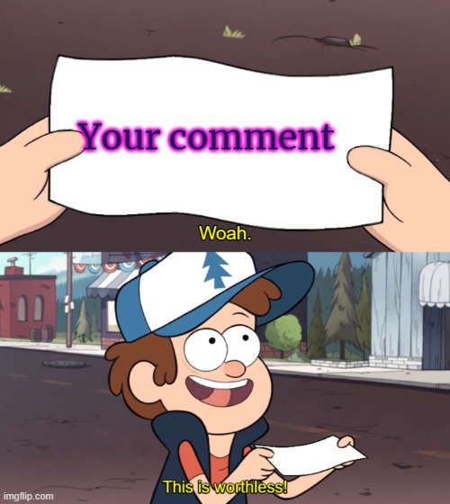 This is Worthless | Your comment | image tagged in this is worthless | made w/ Imgflip meme maker