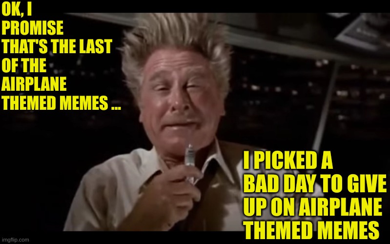 I picked a bad day to flood you with disaster movie reality | OK, I PROMISE THAT'S THE LAST OF THE AIRPLANE THEMED MEMES ... I PICKED A BAD DAY TO GIVE UP ON AIRPLANE THEMED MEMES | image tagged in airplane sniffing glue | made w/ Imgflip meme maker