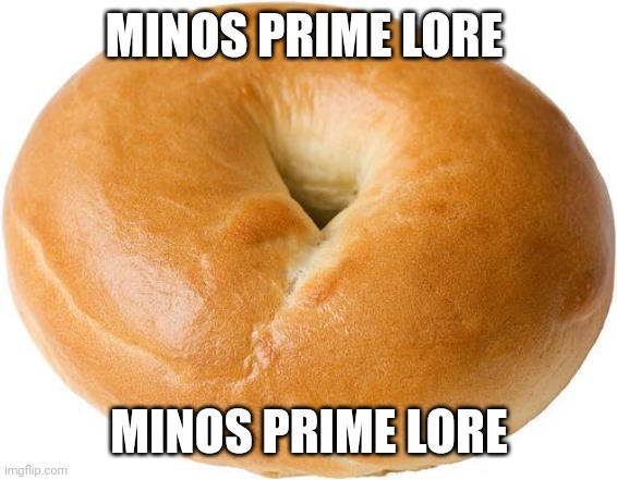 bagel | MINOS PRIME LORE; MINOS PRIME LORE | image tagged in bagel | made w/ Imgflip meme maker