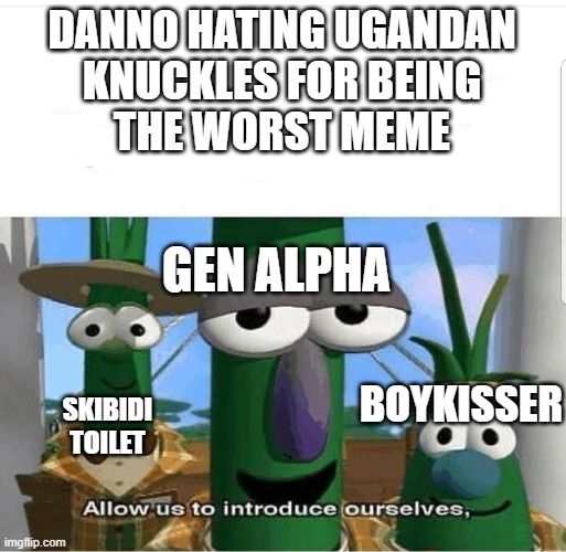 the worst meme | DANNO HATING UGANDAN
 KNUCKLES FOR BEING 
THE WORST MEME; GEN ALPHA; BOYKISSER; SKIBIDI TOILET | image tagged in allow us to introduce ourselves | made w/ Imgflip meme maker