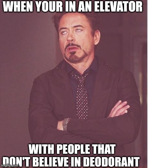 Face You Make Robert Downey Jr Meme | WHEN YOUR IN AN ELEVATOR; WITH PEOPLE THAT DON'T BELIEVE IN DEODORANT | image tagged in memes,face you make robert downey jr | made w/ Imgflip meme maker
