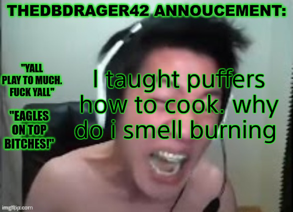thedbdrager42s annoucement template | I taught puffers how to cook. why do i smell burning | image tagged in thedbdrager42s annoucement template | made w/ Imgflip meme maker