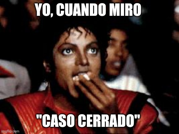 michael jackson eating popcorn | YO, CUANDO MIRO; "CASO CERRADO" | image tagged in michael jackson eating popcorn | made w/ Imgflip meme maker