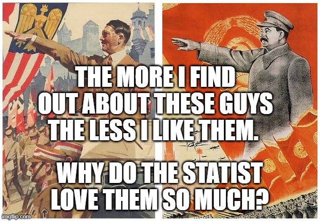 Hitler Stalin | THE MORE I FIND OUT ABOUT THESE GUYS THE LESS I LIKE THEM. WHY DO THE STATIST LOVE THEM SO MUCH? | image tagged in hitler stalin | made w/ Imgflip meme maker