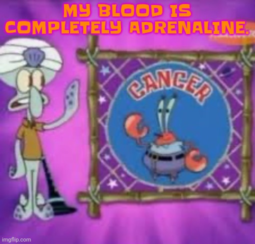 This game is tough asf | MY BLOOD IS COMPLETELY ADRENALINE. | image tagged in cancer | made w/ Imgflip meme maker