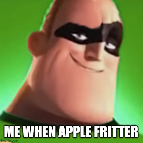 ME WHEN APPLE FRITTER | made w/ Imgflip meme maker