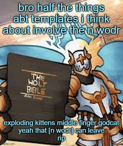 wish i could say the n wodr | bro half the things abt templates i think about involve the n wodr; exploding kittens middle finger godcat
yeah that [n wodr] can leave
rip | image tagged in gabriel ultrakill | made w/ Imgflip meme maker