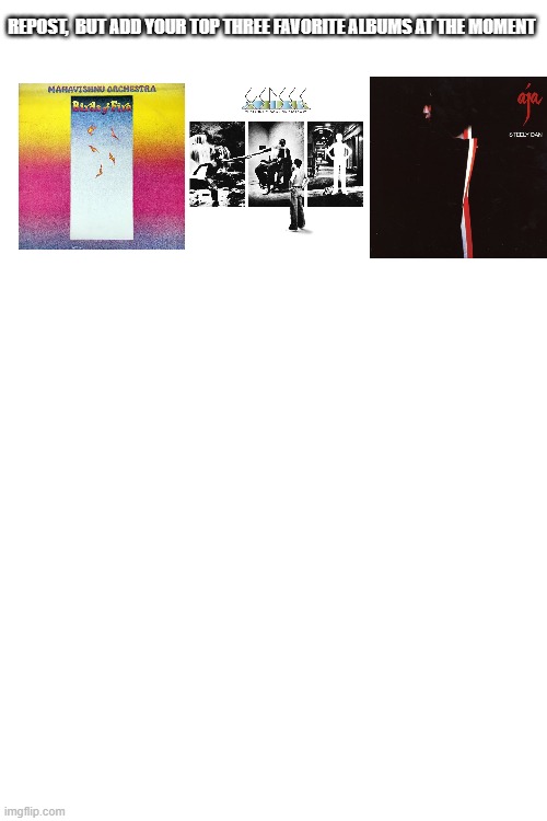 Birds of Fire- Mahivishnu Orchestra Lamb Lies Down on Broadway- Genesis Aja- Steely Dan | REPOST,  BUT ADD YOUR TOP THREE FAVORITE ALBUMS AT THE MOMENT | made w/ Imgflip meme maker