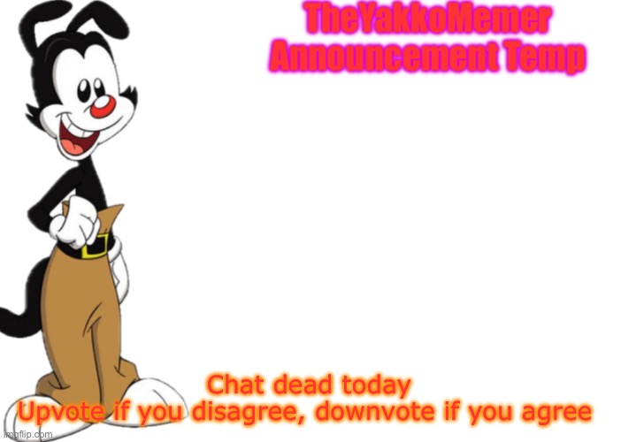 TheYakkoMemer Announcement Temp V2 | Chat dead today
Upvote if you disagree, downvote if you agree | image tagged in theyakkomemer announcement temp v2 | made w/ Imgflip meme maker