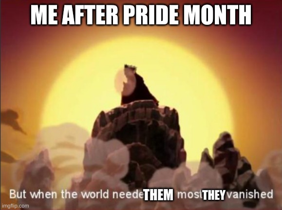 Lmao xd | ME AFTER PRIDE MONTH; THEM; THEY | image tagged in but when the world needed him most he vanished | made w/ Imgflip meme maker