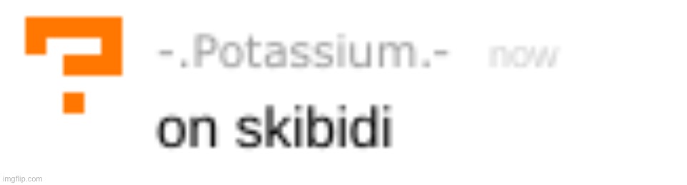 -.potassium.- on skibidi | image tagged in - potassium - on skibidi | made w/ Imgflip meme maker