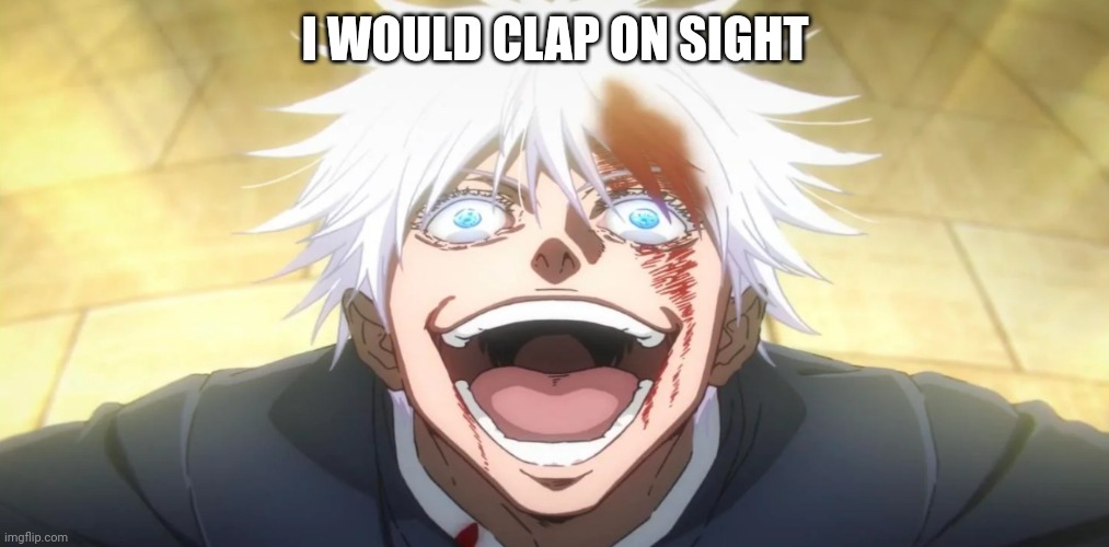 Gojo insane | I WOULD CLAP ON SIGHT | image tagged in gojo insane | made w/ Imgflip meme maker