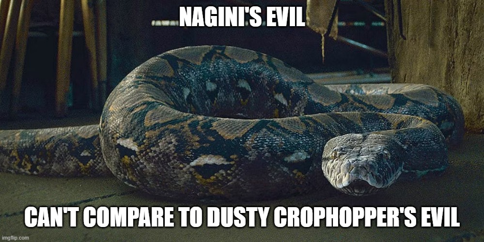 Nagini | NAGINI'S EVIL; CAN'T COMPARE TO DUSTY CROPHOPPER'S EVIL | image tagged in nagini | made w/ Imgflip meme maker