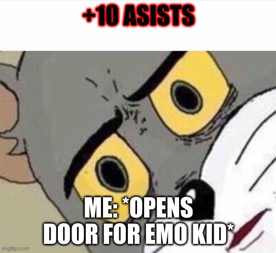 Uhm WHAT | +10 ASISTS; ME: *OPENS DOOR FOR EMO KID* | image tagged in disturbed tom improved | made w/ Imgflip meme maker