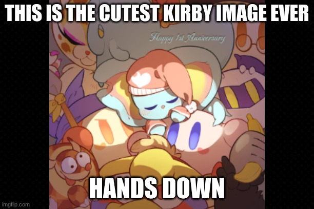 The Cutest Kirby Image Ever | THIS IS THE CUTEST KIRBY IMAGE EVER; HANDS DOWN | image tagged in kirby,cute,adorable,awesome,happy anniversary,sweet | made w/ Imgflip meme maker