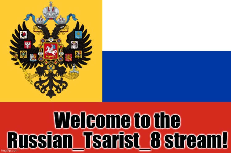 Welcome | Welcome to the Russian_Tsarist_8 stream! | image tagged in flag of russian empire | made w/ Imgflip meme maker