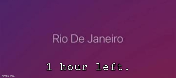 Rio De Janeiro | 1 hour left. | image tagged in rio de janeiro | made w/ Imgflip meme maker