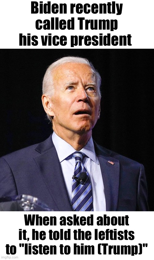 Leftists are getting into more and more "traps" through Biden | Biden recently called Trump his vice president; When asked about it, he told the leftists to "listen to him (Trump)" | image tagged in joe biden | made w/ Imgflip meme maker