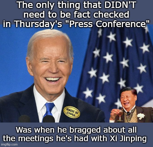 ESPECIALLY the four years he was OUT of office | The only thing that DIDN'T need to be fact checked in Thursday's "Press Conference"; Was when he bragged about all the meetings he's had with Xi Jinping | image tagged in biden ping press conference meme | made w/ Imgflip meme maker