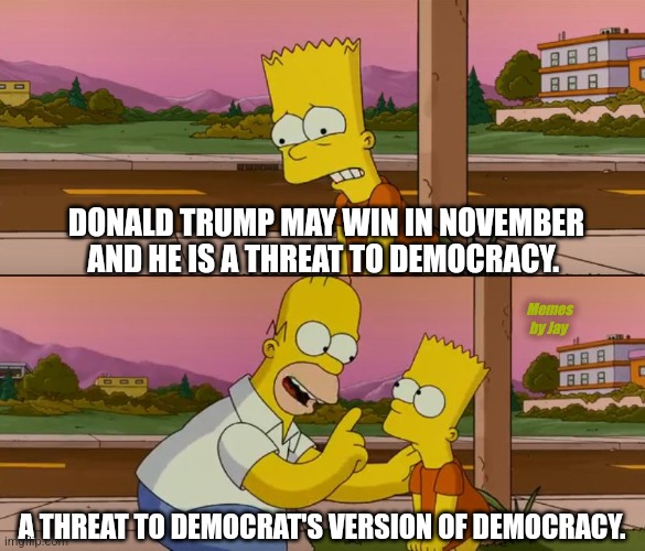 Boom | DONALD TRUMP MAY WIN IN NOVEMBER AND HE IS A THREAT TO DEMOCRACY. Memes by Jay; A THREAT TO DEMOCRAT'S VERSION OF DEMOCRACY. | image tagged in election,2024,homer simpson,bart simpson,donald trump,democracy | made w/ Imgflip meme maker