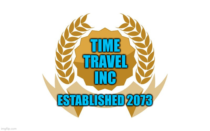 This idea will be better in the future | TIME
TRAVEL
INC; ESTABLISHED 2073 | image tagged in time travel | made w/ Imgflip meme maker