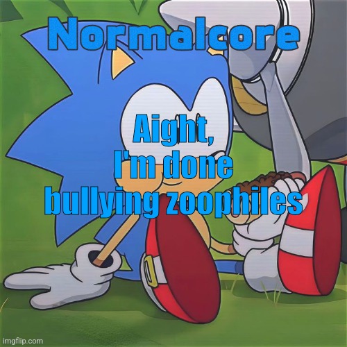 Random Sonic Template (REMAKE) | Aight, I'm done bullying zoophiles | image tagged in random sonic template remake | made w/ Imgflip meme maker