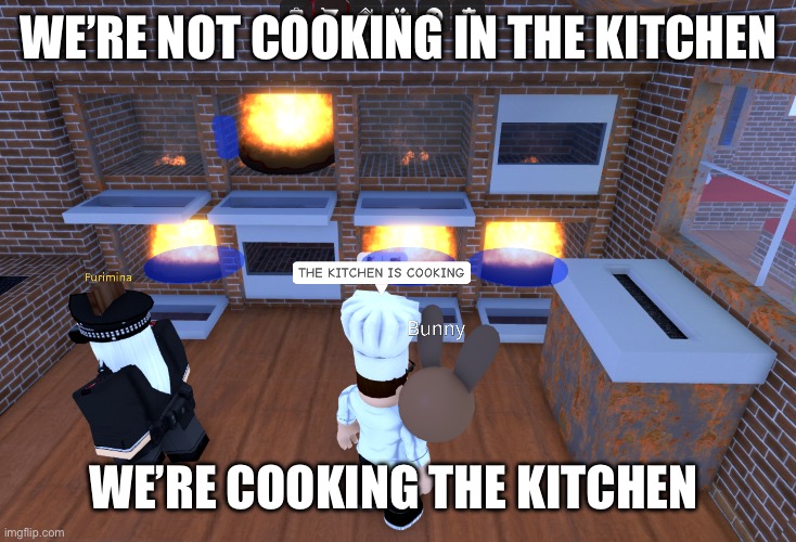 you misheard | WE’RE NOT COOKING IN THE KITCHEN; WE’RE COOKING THE KITCHEN | image tagged in memes,roblox | made w/ Imgflip meme maker