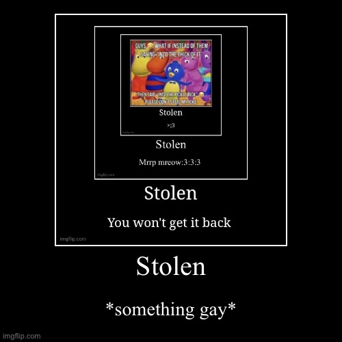 Stolen | *something gay* | image tagged in funny,demotivationals | made w/ Imgflip demotivational maker