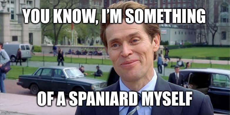 Spanish Willem Dafoe | YOU KNOW, I’M SOMETHING; OF A SPANIARD MYSELF | image tagged in willem dafoe | made w/ Imgflip meme maker