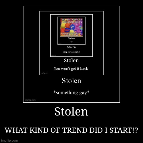 Stolen | WHAT KIND OF TREND DID I START!? | image tagged in funny,demotivationals | made w/ Imgflip demotivational maker