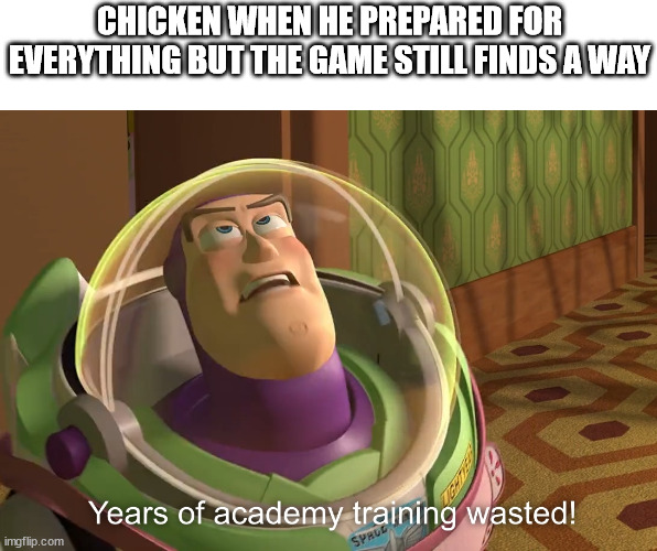 hehe | CHICKEN WHEN HE PREPARED FOR EVERYTHING BUT THE GAME STILL FINDS A WAY | image tagged in years of academy training wasted | made w/ Imgflip meme maker