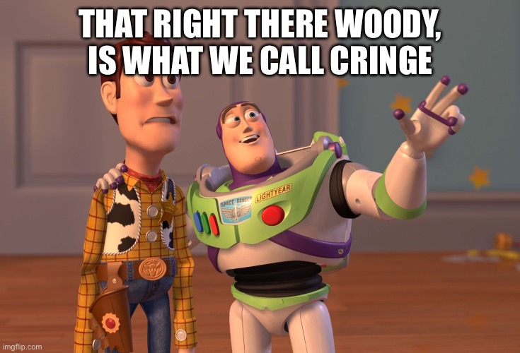 Literally any gen alpha yt short | THAT RIGHT THERE WOODY, IS WHAT WE CALL CRINGE | image tagged in memes,x x everywhere | made w/ Imgflip meme maker