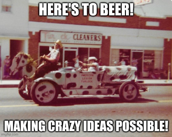 Here's to beer! | HERE'S TO BEER! MAKING CRAZY IDEAS POSSIBLE! | image tagged in beer,parade | made w/ Imgflip meme maker